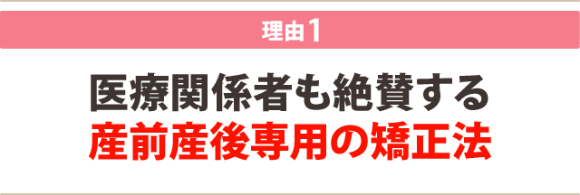 1:医療関係者も絶賛する 産前産後専用の矯正法